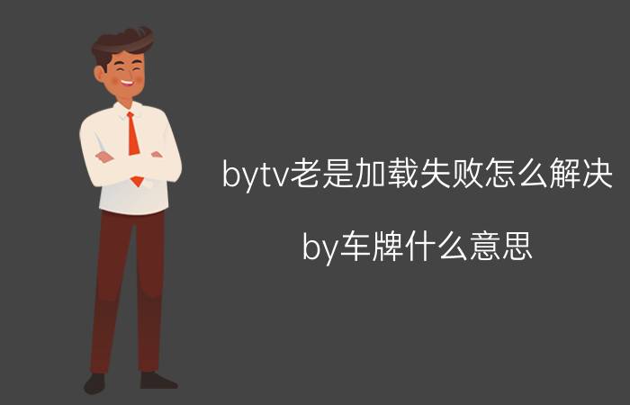 bytv老是加载失败怎么解决 by车牌什么意思？